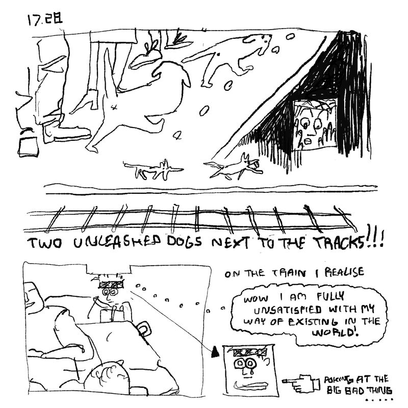 17.28pm. Two unleashed dogs are walking next to the train tracks!!! On the train, I realise: Wow I am fully unsatisfied with my way of existing in the world! Poking at the big bad thing.