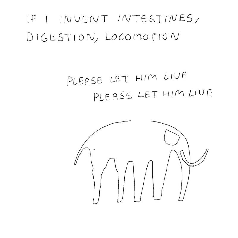 Same elephant, eye gone, back turned and morphed into a more realistic shape. Text: If I invent intestines, digestion, locomotion. Please let him live. Please let him live.